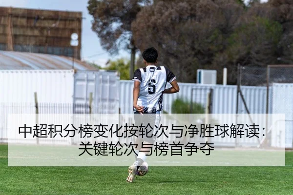 中超积分榜变化按轮次与净胜球解读：关键轮次与榜首争夺